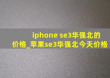 iphone se3华强北的价格_苹果se3华强北今天价格